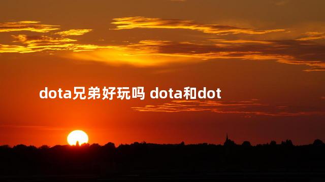 dota兄弟好玩吗 dota和dota2哪个好玩